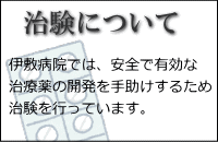 治験について｜伊敷病院では、安全で有効な治療薬の開発を手助けするため治験を行っています。